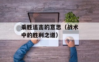 乘胜追击的意思（战术中的胜利之道）
