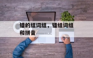 错的组词组，错组词组和拼音