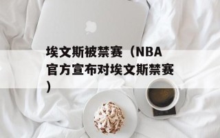 埃文斯被禁赛（NBA官方宣布对埃文斯禁赛）