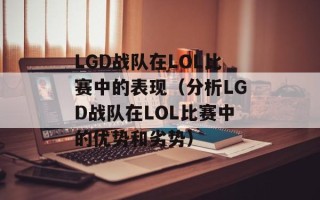 LGD战队在LOL比赛中的表现（分析LGD战队在LOL比赛中的优势和劣势）