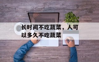 长时间不吃蔬菜，人可以多久不吃蔬菜