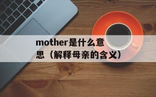 mother是什么意思（解释母亲的含义）