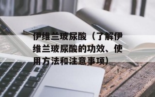 伊维兰玻尿酸（了解伊维兰玻尿酸的功效、使用方法和注意事项）