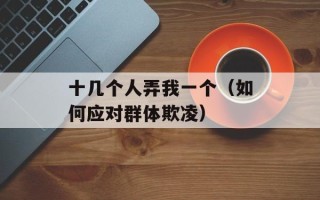 十几个人弄我一个（如何应对群体欺凌）