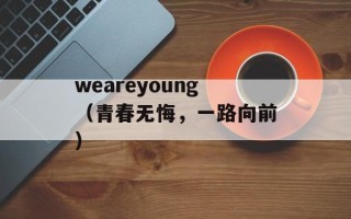 weareyoung（青春无悔，一路向前）