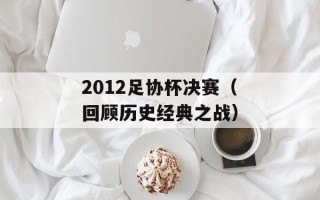 2012足协杯决赛（回顾历史经典之战）