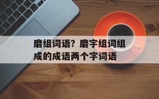 磨组词语？磨字组词组成的成语两个字词语