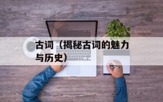 古词（揭秘古词的魅力与历史）