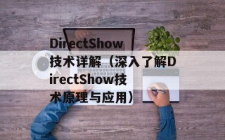 DirectShow技术详解（深入了解DirectShow技术原理与应用）