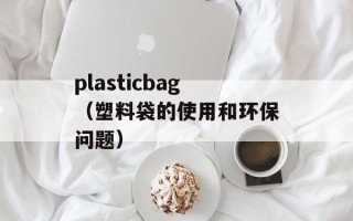 plasticbag（塑料袋的使用和环保问题）
