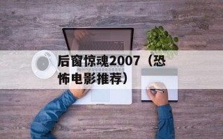 后窗惊魂2007（恐怖电影推荐）