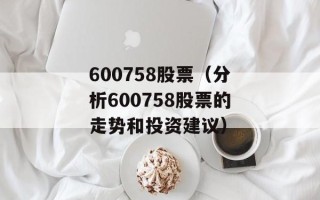 600758股票（分析600758股票的走势和投资建议）