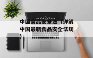 中国食品安全法（详解中国最新食品安全法规）