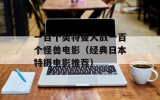 一百个奥特曼大战一百个怪兽电影（经典日本特摄电影推荐）