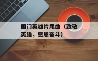 国门英雄片尾曲（致敬英雄，感恩奋斗）