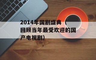 2014年国剧盛典（回顾当年最受欢迎的国产电视剧）
