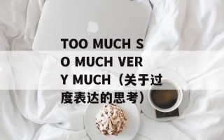 TOO MUCH SO MUCH VERY MUCH（关于过度表达的思考）