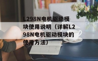 L298N电机驱动模块使用说明（详解L298N电机驱动模块的使用方法）