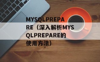 MYSQLPREPARE（深入解析MYSQLPREPARE的使用方法）