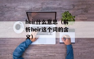 heir什么意思（解析heir这个词的含义）