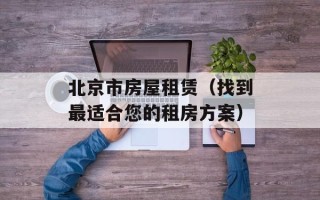 北京市房屋租赁（找到最适合您的租房方案）