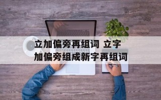 立加偏旁再组词 立字加偏旁组成新字再组词