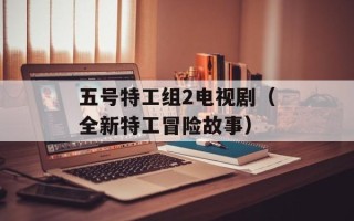 五号特工组2电视剧（全新特工冒险故事）