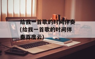 给我一首歌的时间伴奏(给我一首歌的时间伴奏百度云)