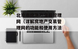 北京市房地产交易管理网（详解房地产交易管理网的功能和使用方法）