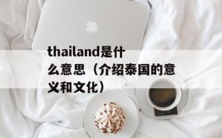 thailand是什么意思（介绍泰国的意义和文化）