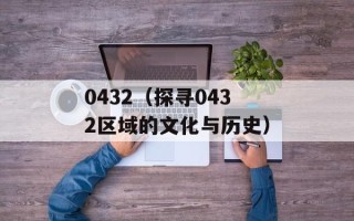 0432（探寻0432区域的文化与历史）