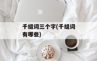 千组词三个字(千组词有哪些)