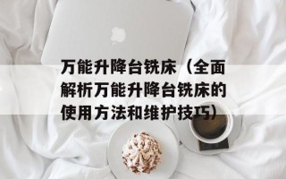 万能升降台铣床（全面解析万能升降台铣床的使用方法和维护技巧）