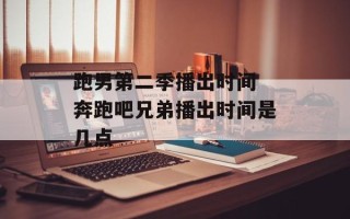 跑男第二季播出时间 奔跑吧兄弟播出时间是几点