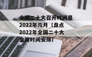 全国二十大召开时间是2022年几月（盘点2022年全国二十大会议时间安排）