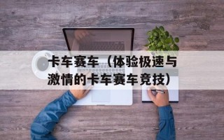卡车赛车（体验极速与激情的卡车赛车竞技）