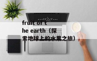 fruit of the earth（探索地球上的水果之旅）