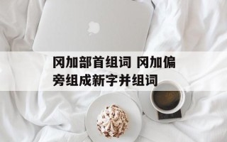 冈加部首组词 冈加偏旁组成新字并组词