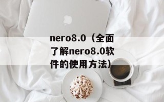 nero8.0（全面了解nero8.0软件的使用方法）