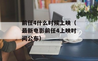 前任4什么时候上映（最新电影前任4上映时间公布）