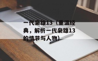 一代枭雄13（重温经典，解析一代枭雄13的情节与人物）
