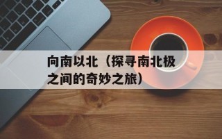 向南以北（探寻南北极之间的奇妙之旅）