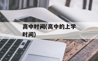 高中时间(高中的上学时间)