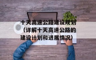 十天高速公路建设规划（详解十天高速公路的建设计划和进展情况）