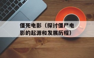僵死电影（探讨僵尸电影的起源和发展历程）