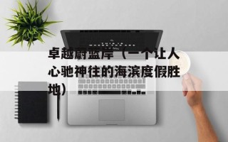卓越蔚蓝岸（一个让人心驰神往的海滨度假胜地）