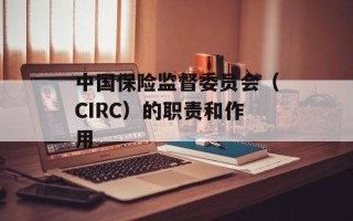 中国保险监督委员会（CIRC）的职责和作用
