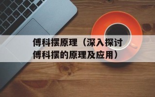 傅科摆原理（深入探讨傅科摆的原理及应用）