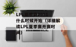 LPL夏季赛2021什么时候开始（详细解读LPL夏季赛开赛时间）