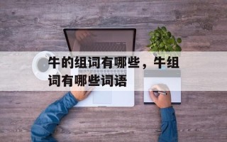牛的组词有哪些，牛组词有哪些词语